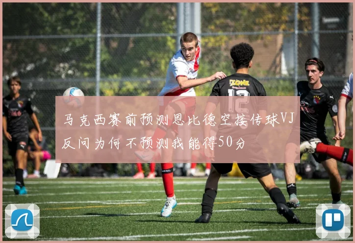 马克西赛前预测恩比德空接传球VJ反问为何不预测我能得50分