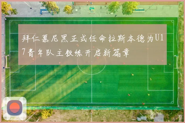 拜仁慕尼黑正式任命拉斯本德为U17青年队主教练开启新篇章