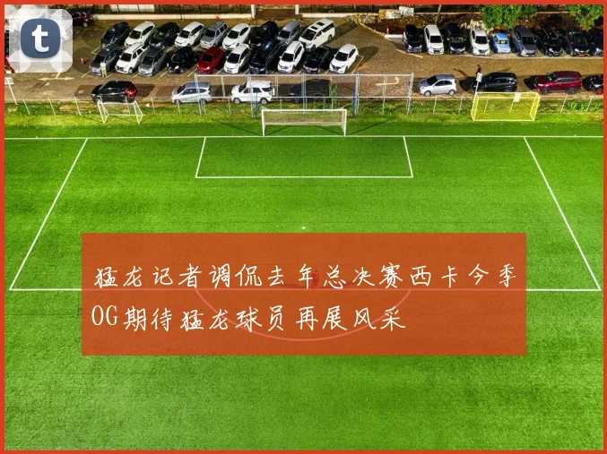 猛龙记者调侃去年总决赛西卡今季OG期待猛龙球员再展风采