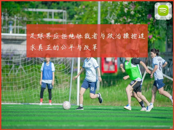 足球界应拒绝独裁者与政治操控追求真正的公平与改革