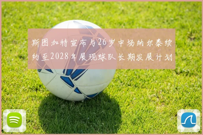 斯图加特宣布与26岁中场纳尔泰续约至2028年展现球队长期发展计划