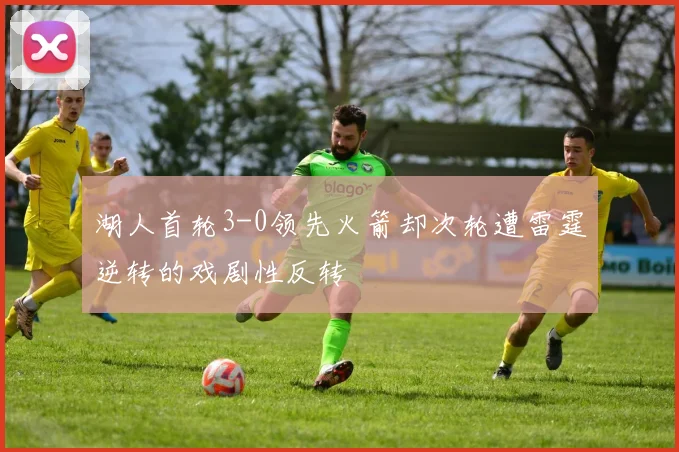 湖人首轮3-0领先火箭却次轮遭雷霆逆转的戏剧性反转