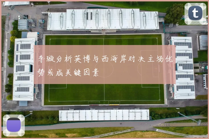 李璇分析英博与西海岸对决主场优势或成关键因素
