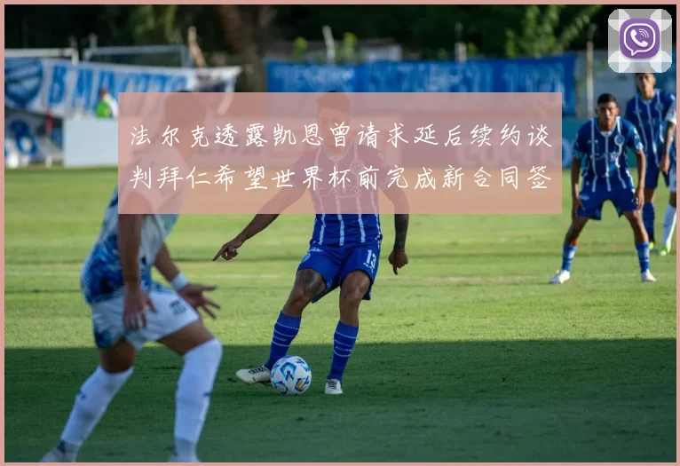 法尔克透露凯恩曾请求延后续约谈判拜仁希望世界杯前完成新合同签署