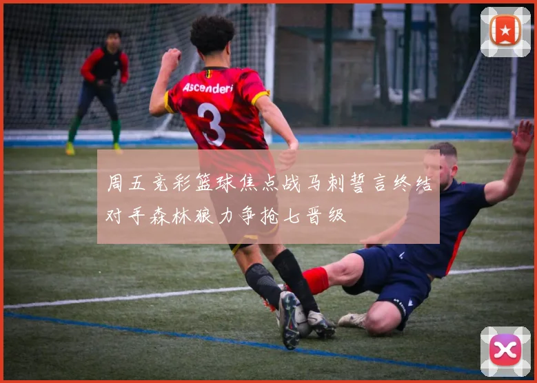 周五竞彩篮球焦点战马刺誓言终结对手森林狼力争抢七晋级